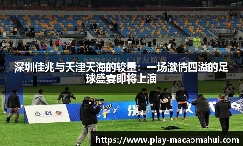 深圳佳兆与天津天海的较量：一场激情四溢的足球盛宴即将上演