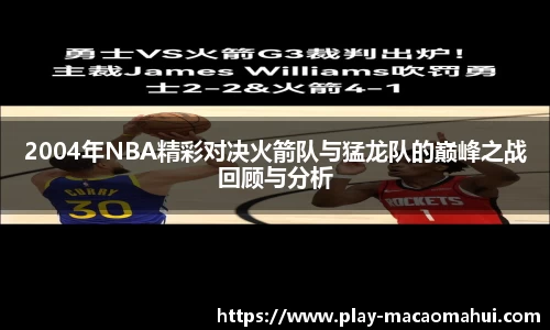 2004年NBA精彩对决火箭队与猛龙队的巅峰之战回顾与分析