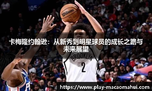 卡梅隆约翰逊：从新秀到明星球员的成长之路与未来展望