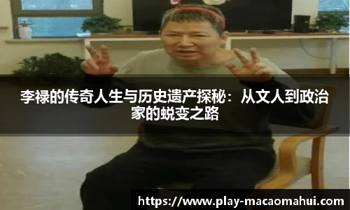 李禄的传奇人生与历史遗产探秘：从文人到政治家的蜕变之路