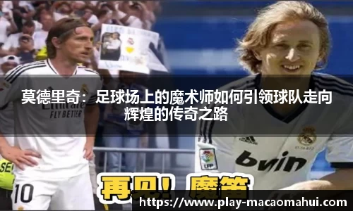 莫德里奇：足球场上的魔术师如何引领球队走向辉煌的传奇之路
