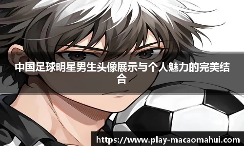 中国足球明星男生头像展示与个人魅力的完美结合