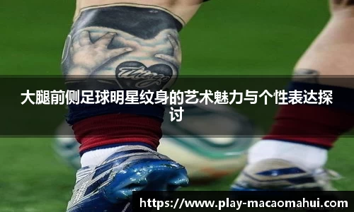 大腿前侧足球明星纹身的艺术魅力与个性表达探讨